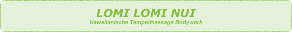 LOMI LOMI NUI
Hawaiianische Tempelmassage Bodywork